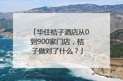 华住桔子酒店从0到900家门店，桔子做对了什么？