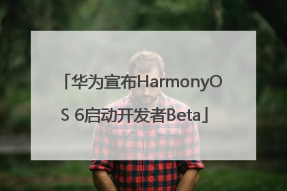 华为宣布HarmonyOS 6启动开发者Beta