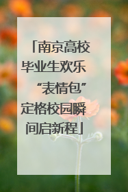 南京高校毕业生欢乐“表情包”定格校园瞬间启新程