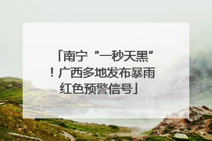 南宁“一秒天黑”！广西多地发布暴雨红色预警信号