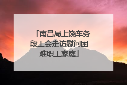 南昌局上饶车务段工会走访慰问困难职工家庭