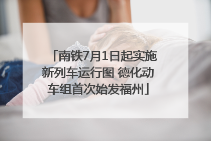 南铁7月1日起实施新列车运行图 德化动车组首次始发福州