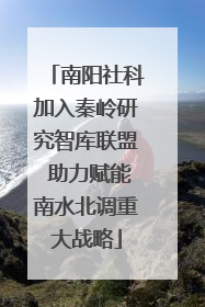 南阳社科加入秦岭研究智库联盟 助力赋能南水北调重大战略