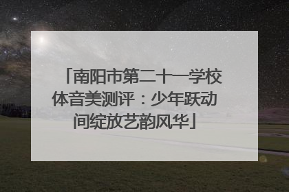 南阳市第二十一学校体音美测评：少年跃动间绽放艺韵风华