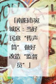 南阳市宛城区：当好民意“传声筒” 做好改造“监督员”
