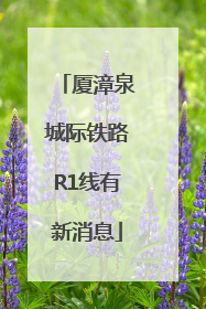 厦漳泉城际铁路R1线有新消息