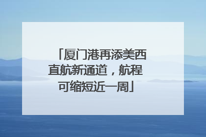 厦门港再添美西直航新通道，航程可缩短近一周
