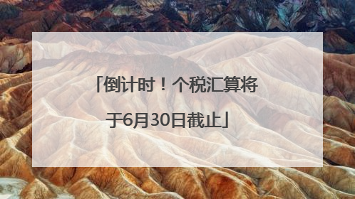 倒计时！个税汇算将于6月30日截止