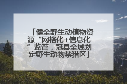 健全野生动植物资源“网格化+信息化”监管，冠县全域划定野生动物禁猎区
