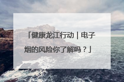 健康龙江行动｜电子烟的风险你了解吗？