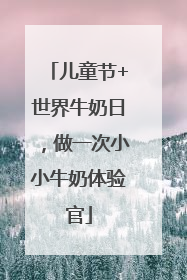 儿童节+世界牛奶日，做一次小小牛奶体验官