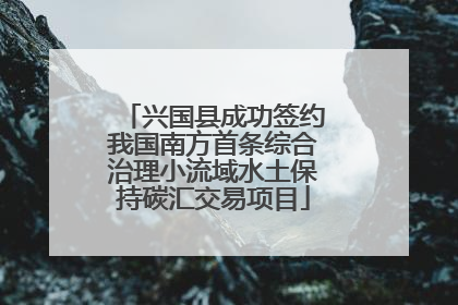 兴国县成功签约我国南方首条综合治理小流域水土保持碳汇交易项目