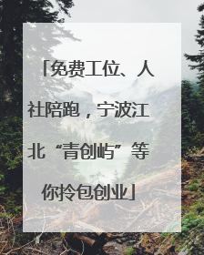 免费工位、人社陪跑，宁波江北“青创屿”等你拎包创业