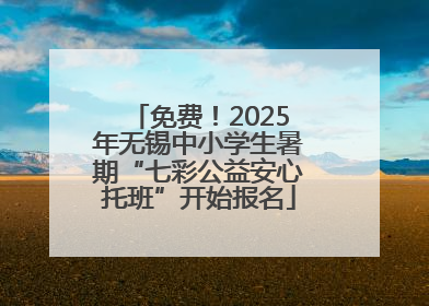 免费！2025年无锡中小学生暑期“七彩公益安心托班”开始报名