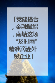 党建搭台，金融赋能，南塘这场“及时雨”精准滴灌外贸企业