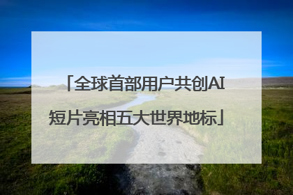 全球首部用户共创AI短片亮相五大世界地标