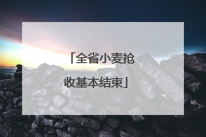 全省小麦抢收基本结束