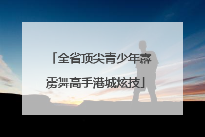 全省顶尖青少年霹雳舞高手港城炫技