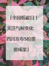 全国低碳日丨关注气候变化 四川发布5份重要成果