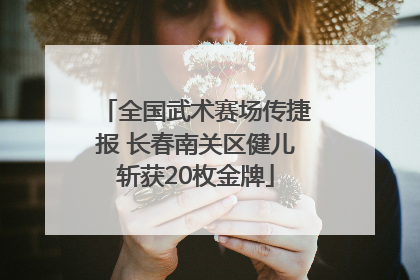 全国武术赛场传捷报 长春南关区健儿斩获20枚金牌