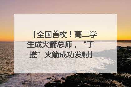 全国首枚！高二学生成火箭总师，“手搓”火箭成功发射