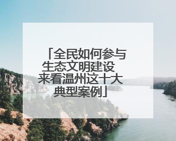 全民如何参与生态文明建设 来看温州这十大典型案例