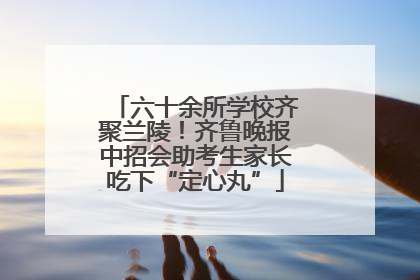 六十余所学校齐聚兰陵！齐鲁晚报中招会助考生家长吃下“定心丸”