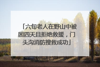 六旬老人在野山中被困四天且拒绝救援，门头沟消防搜救成功