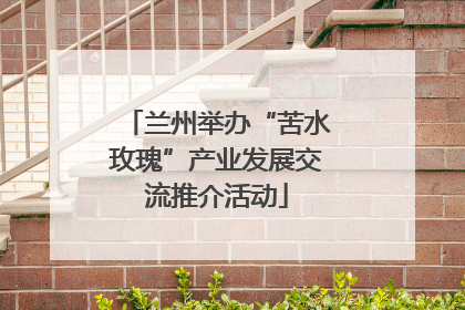 兰州举办“苦水玫瑰”产业发展交流推介活动