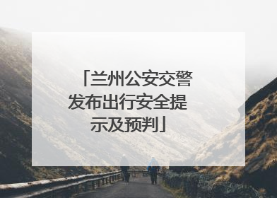 兰州公安交警发布出行安全提示及预判