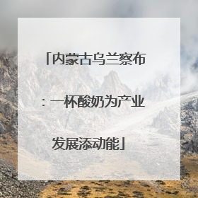 内蒙古乌兰察布：一杯酸奶为产业发展添动能