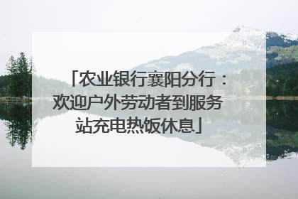 农业银行襄阳分行：欢迎户外劳动者到服务站充电热饭休息