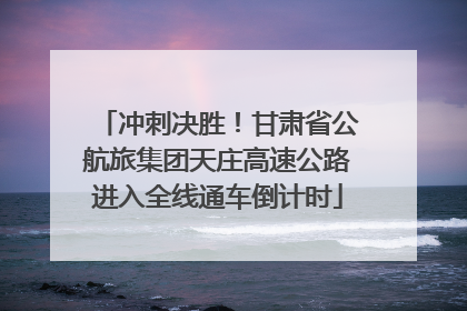 冲刺决胜！甘肃省公航旅集团天庄高速公路进入全线通车倒计时