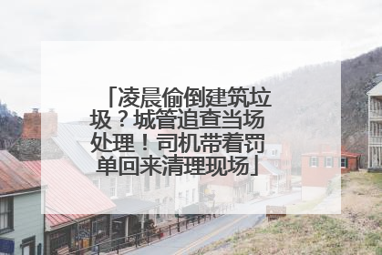 凌晨偷倒建筑垃圾？城管追查当场处理！司机带着罚单回来清理现场