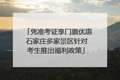 凭准考证享门票优惠 石家庄多家景区针对考生推出福利政策