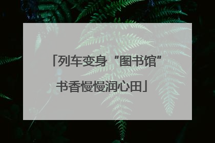 列车变身“图书馆” 书香慢慢润心田