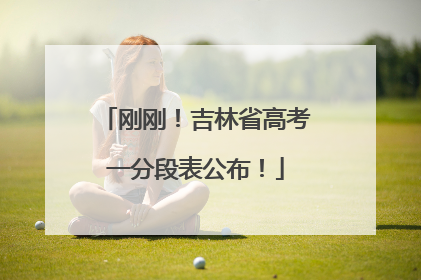 刚刚！吉林省高考一分段表公布！