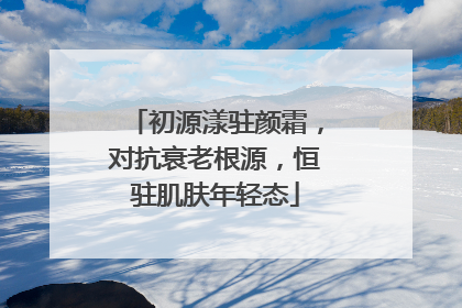 初源漾驻颜霜，对抗衰老根源，恒驻肌肤年轻态