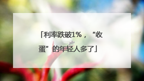利率跌破1%，“收蛋”的年轻人多了