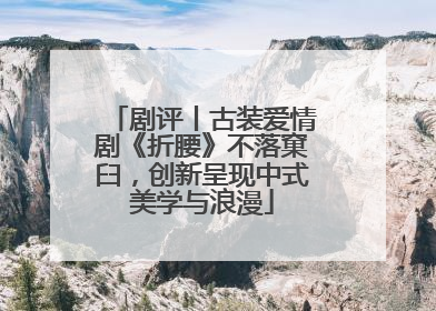 剧评丨古装爱情剧《折腰》不落窠臼，创新呈现中式美学与浪漫
