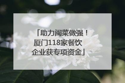 助力闽菜做强！厦门118家餐饮企业获专项资金