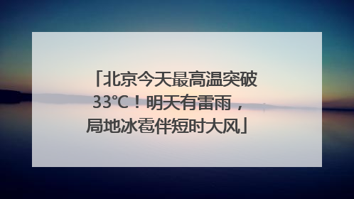 北京今天最高温突破33℃！明天有雷雨，局地冰雹伴短时大风