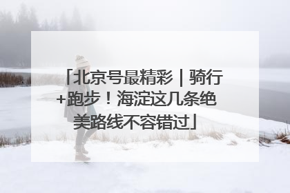 北京号最精彩｜骑行+跑步！海淀这几条绝美路线不容错过
