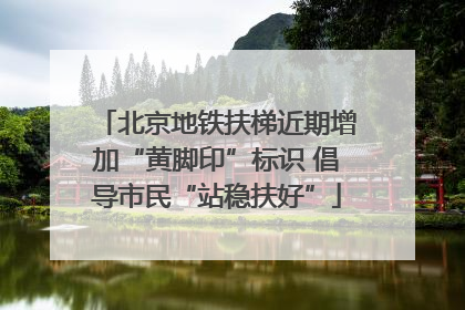北京地铁扶梯近期增加“黄脚印”标识 倡导市民“站稳扶好”