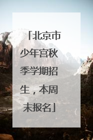北京市少年宫秋季学期招生，本周末报名