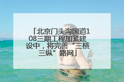 北京门头沟国道108三期工程加紧建设中，将完善“三横三纵”路网