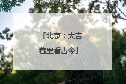 北京：大吉巷里看古今