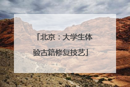北京：大学生体验古籍修复技艺