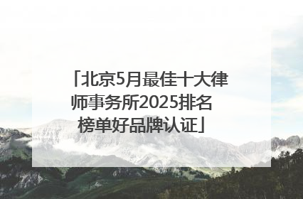 北京5月最佳十大律师事务所2025排名榜单好品牌认证