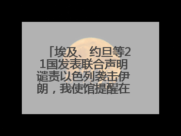 埃及、约旦等21国发表联合声明谴责以色列袭击伊朗，我使馆提醒在以中国公民尽快陆路离境